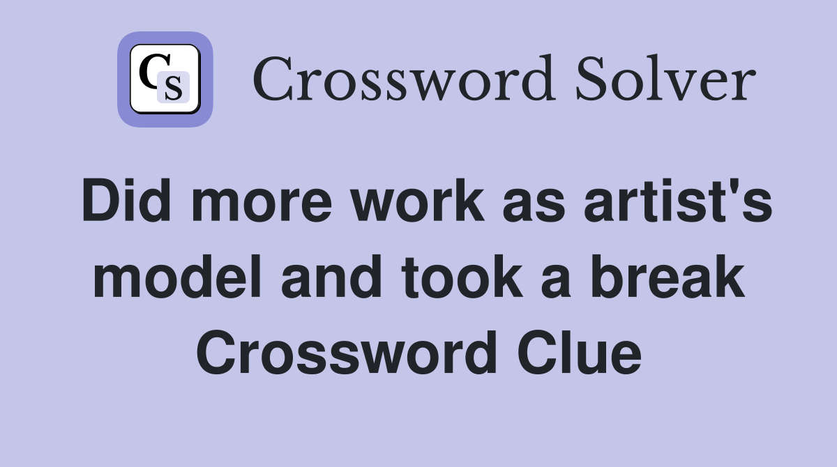 Did more work as artist's model and took a break Crossword Clue